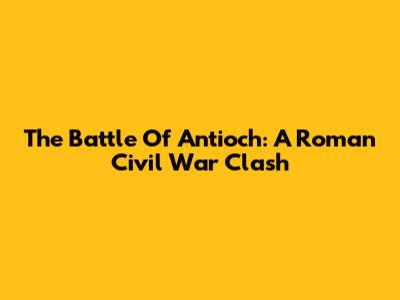 The Battle Of Antioch: A Roman Civil War Clash