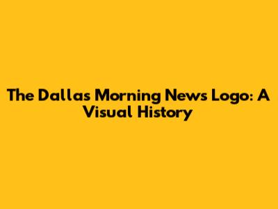 The Dallas Morning News Logo: A Visual History