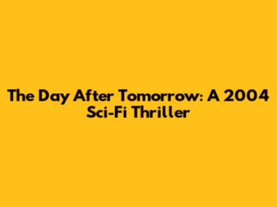 The Day After Tomorrow: A 2004 Sci-Fi Thriller
