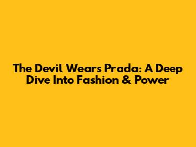 The Devil Wears Prada: A Deep Dive Into Fashion & Power