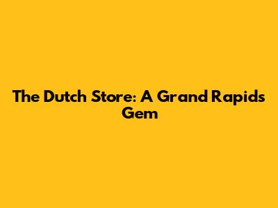 The Dutch Store: A Grand Rapids Gem