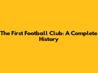 The First Football Club: A Complete History