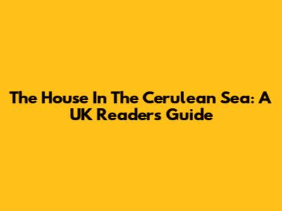 The House In The Cerulean Sea: A UK Reader's Guide