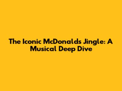 The Iconic McDonald's Jingle: A Musical Deep Dive