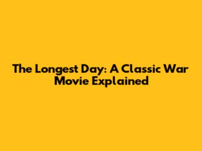 The Longest Day: A Classic War Movie Explained