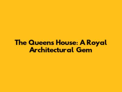 The Queen's House: A Royal Architectural Gem