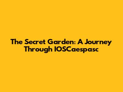 The Secret Garden: A Journey Through IOSCaespasc