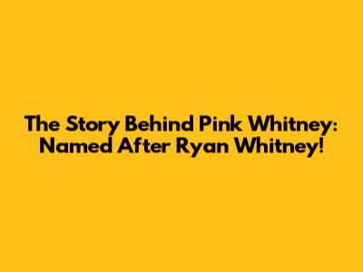 The Story Behind Pink Whitney: Named After Ryan Whitney!