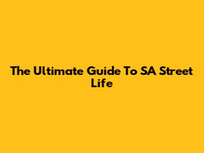 The Ultimate Guide To SA Street Life