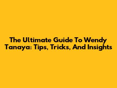 The Ultimate Guide To Wendy Tanaya: Tips, Tricks, And Insights
