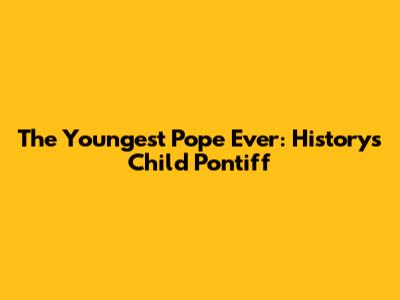 The Youngest Pope Ever: History's Child Pontiff