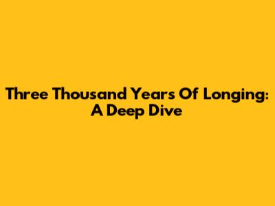 Three Thousand Years Of Longing: A Deep Dive