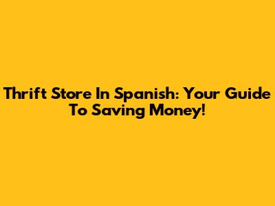 Thrift Store In Spanish: Your Guide To Saving Money!