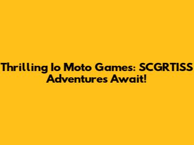 Thrilling Io Moto Games: SCGRTISS Adventures Await!