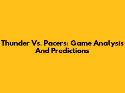 Thunder Vs. Pacers: Game Analysis And Predictions