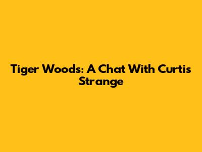 Tiger Woods: A Chat With Curtis Strange