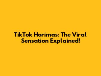 TikTok Horimas: The Viral Sensation Explained!