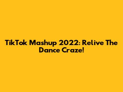 TikTok Mashup 2022: Relive The Dance Craze!