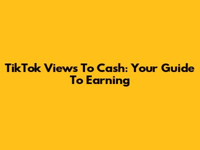 TikTok Views To Cash: Your Guide To Earning