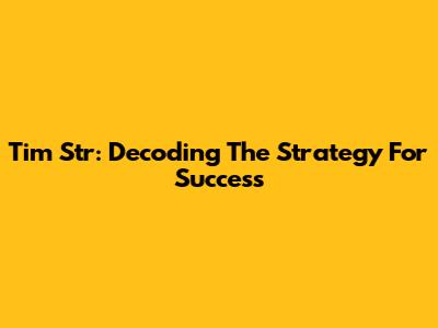 Tim Str: Decoding The Strategy For Success
