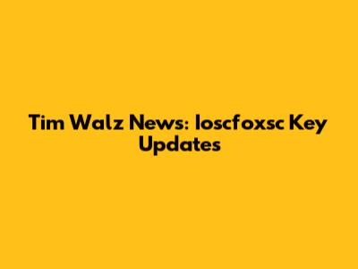 Tim Walz News: Ioscfoxsc Key Updates