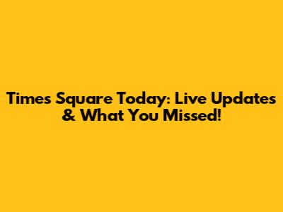 Times Square Today: Live Updates & What You Missed!