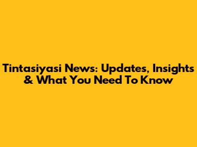 Tintasiyasi News: Updates, Insights & What You Need To Know