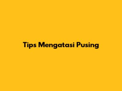 Tips Mengatasi Pusing