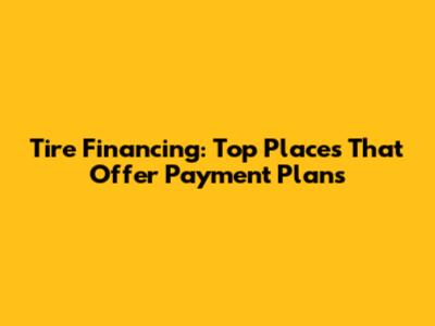 Tire Financing: Top Places That Offer Payment Plans