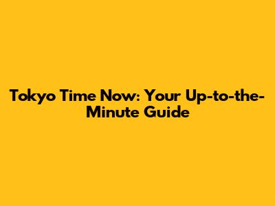Tokyo Time Now: Your Up-to-the-Minute Guide