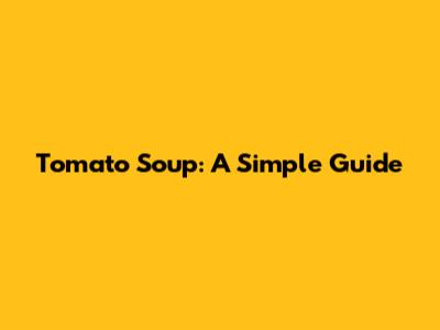 Tomato Soup: A Simple Guide