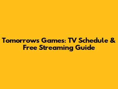 Tomorrow's Games: TV Schedule & Free Streaming Guide