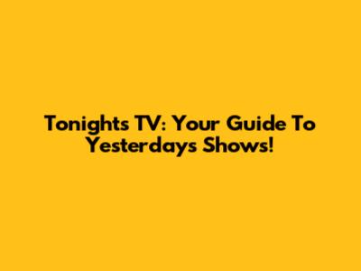 Tonight's TV: Your Guide To Yesterday's Shows!