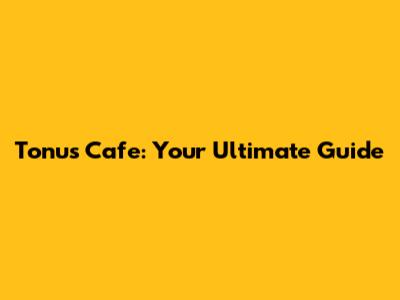 Tonu's Cafe: Your Ultimate Guide