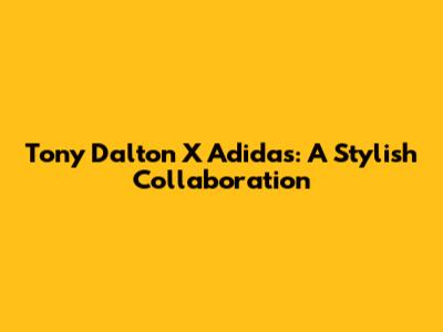 Tony Dalton X Adidas: A Stylish Collaboration