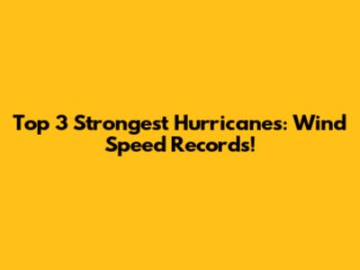 Top 3 Strongest Hurricanes: Wind Speed Records!