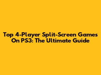 Top 4-Player Split-Screen Games On PS3: The Ultimate Guide