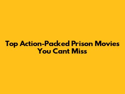 Top Action-Packed Prison Movies You Can't Miss