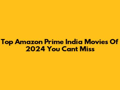 Top Amazon Prime India Movies Of 2024 You Can't Miss