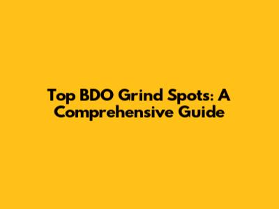 Top BDO Grind Spots: A Comprehensive Guide