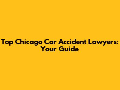 Top Chicago Car Accident Lawyers: Your Guide