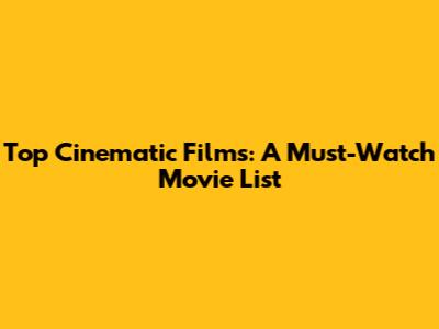 Top Cinematic Films: A Must-Watch Movie List