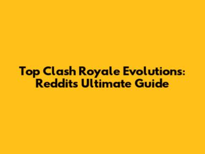 Top Clash Royale Evolutions: Reddit's Ultimate Guide