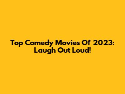 Top Comedy Movies Of 2023: Laugh Out Loud!