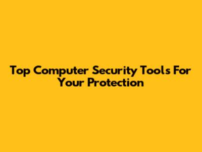Top Computer Security Tools For Your Protection