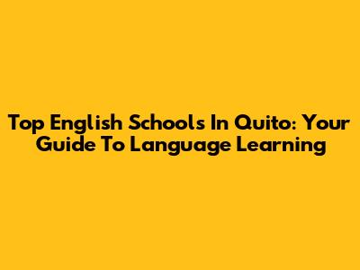Top English Schools In Quito: Your Guide To Language Learning