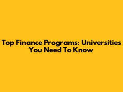 Top Finance Programs: Universities You Need To Know