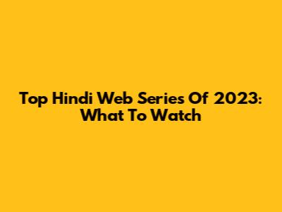 Top Hindi Web Series Of 2023: What To Watch