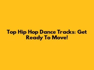 Top Hip Hop Dance Tracks: Get Ready To Move!