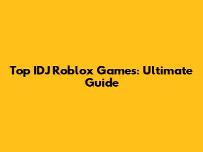 Top IDJ Roblox Games: Ultimate Guide